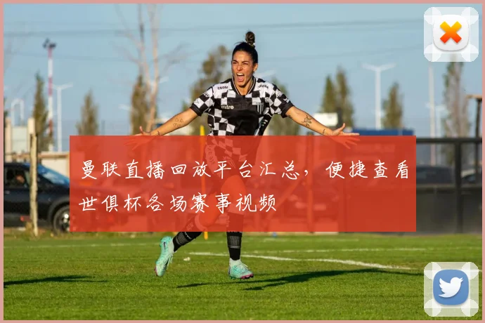 曼联直播回放平台汇总，便捷查看世俱杯各场赛事视频