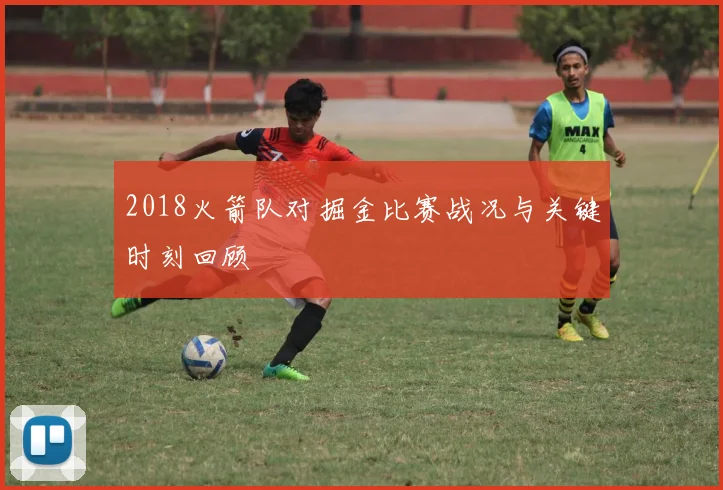 2018火箭队对掘金比赛战况与关键时刻回顾