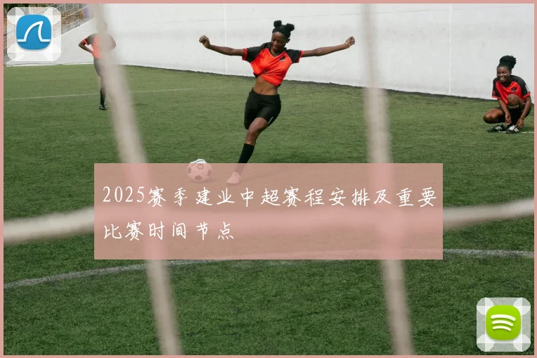 2025赛季建业中超赛程安排及重要比赛时间节点