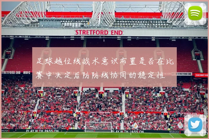 足球越位线战术意识布置是否在比赛中决定后防防线协同的稳定性