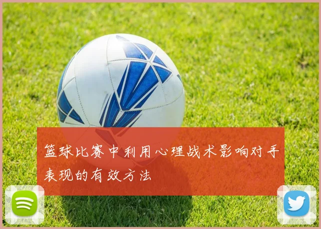 篮球比赛中利用心理战术影响对手表现的有效方法