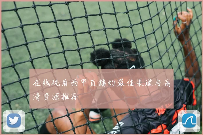 在线观看西甲直播的最佳渠道与高清资源推荐