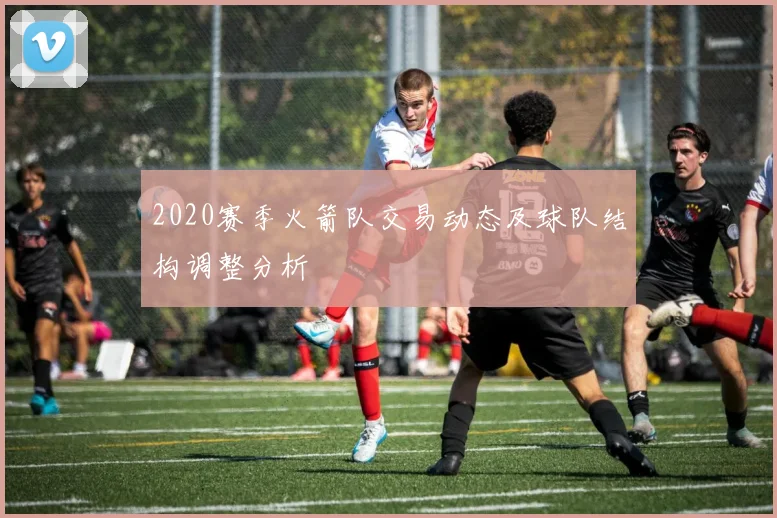 2020赛季火箭队交易动态及球队结构调整分析