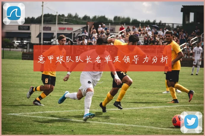 意甲球队队长名单及领导力分析
