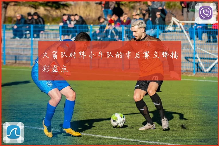 火箭队对阵小牛队的季后赛交锋精彩盘点