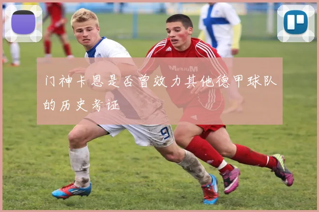 门神卡恩是否曾效力其他德甲球队的历史考证